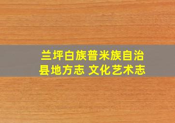 兰坪白族普米族自治县地方志 文化艺术志